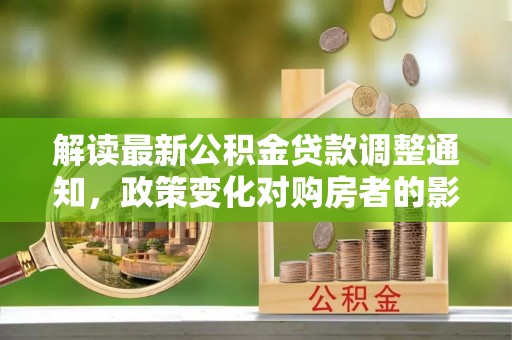 江永解读最新公积金贷款调整通知，政策变化对购房者的影响