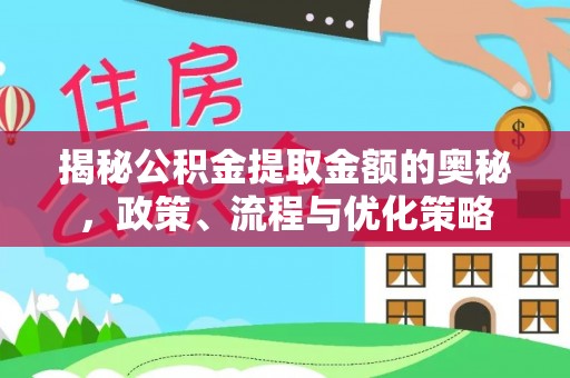 江永揭秘公积金提取金额的奥秘，政策、流程与优化策略
