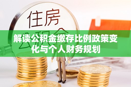 江永解读公积金缴存比例政策变化与个人财务规划