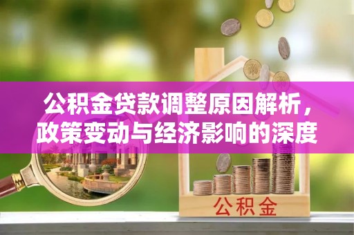 江永公积金贷款调整原因解析，政策变动与经济影响的深度探讨