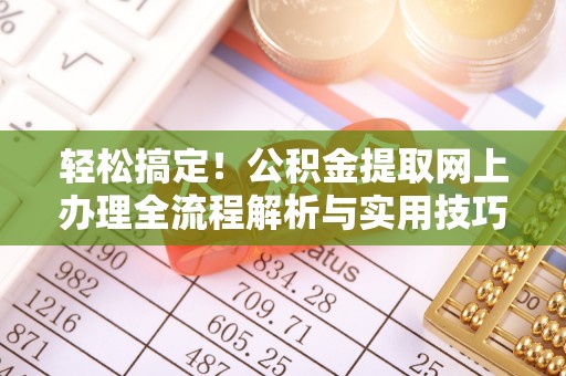 江永轻松搞定！公积金提取网上办理全流程解析与实用技巧