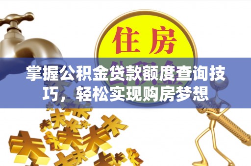 江永掌握公积金贷款额度查询技巧，轻松实现购房梦想