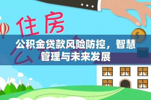 江永公积金贷款风险防控，智慧管理与未来发展