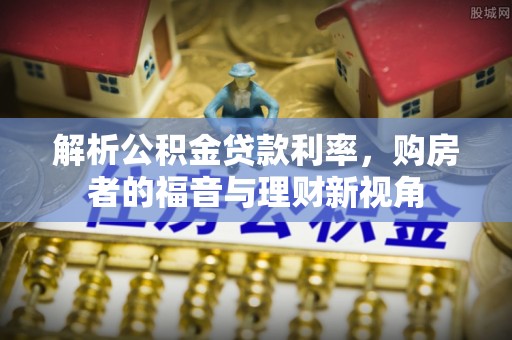 江永解析公积金贷款利率，购房者的福音与理财新视角
