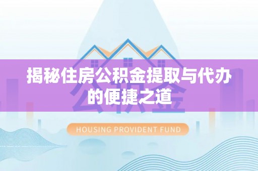 江永揭秘住房公积金提取与代办的便捷之道