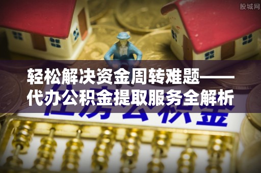 江永轻松解决资金周转难题——代办公积金提取服务全解析