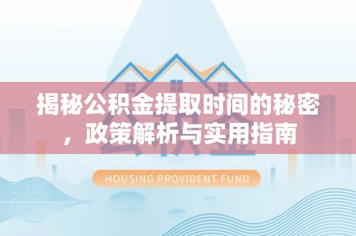江永揭秘公积金提取时间的秘密，政策解析与实用指南