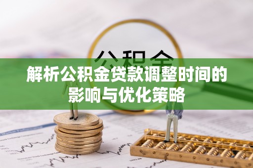 江永解析公积金贷款调整时间的影响与优化策略