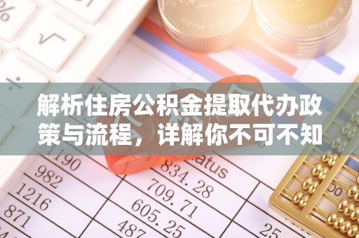 江永解析住房公积金提取代办政策与流程，详解你不可不知的关键点