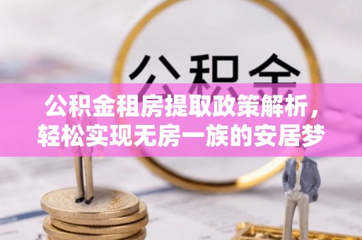 江永公积金租房提取政策解析，轻松实现无房一族的安居梦想