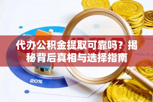 江永代办公积金提取可靠吗？揭秘背后真相与选择指南