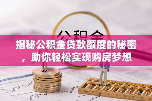 江永揭秘公积金贷款额度的秘密，助你轻松实现购房梦想