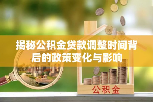 江永揭秘公积金贷款调整时间背后的政策变化与影响