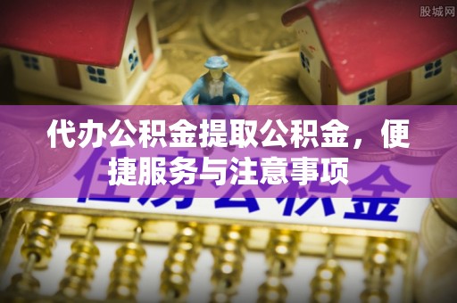 江永代办公积金提取公积金，便捷服务与注意事项