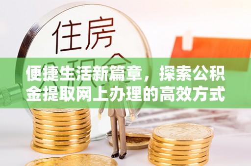江永便捷生活新篇章，探索公积金提取网上办理的高效方式