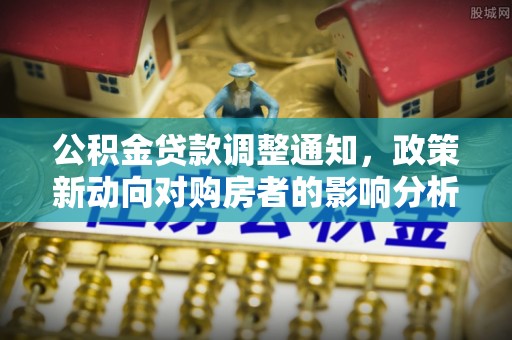 江永公积金贷款调整通知，政策新动向对购房者的影响分析