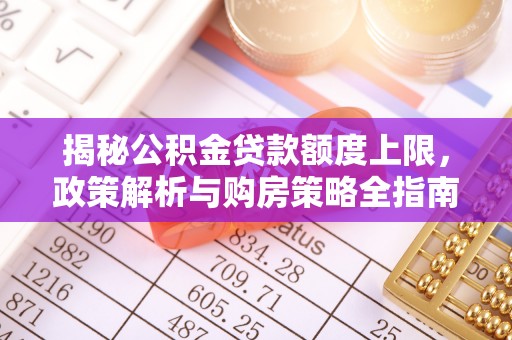 江永揭秘公积金贷款额度上限，政策解析与购房策略全指南