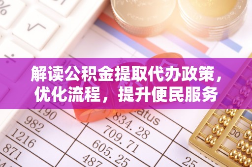 江永解读公积金提取代办政策，优化流程，提升便民服务