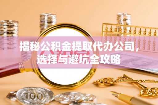 江永揭秘公积金提取代办公司，选择与避坑全攻略