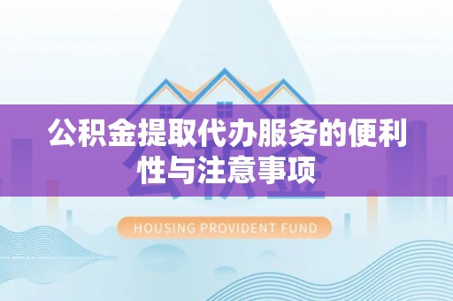 江永公积金提取代办服务的便利性与注意事项