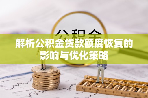江永解析公积金贷款额度恢复的影响与优化策略