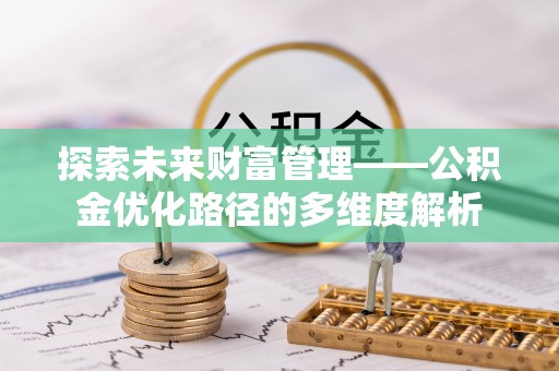 江永探索未来财富管理——公积金优化路径的多维度解析