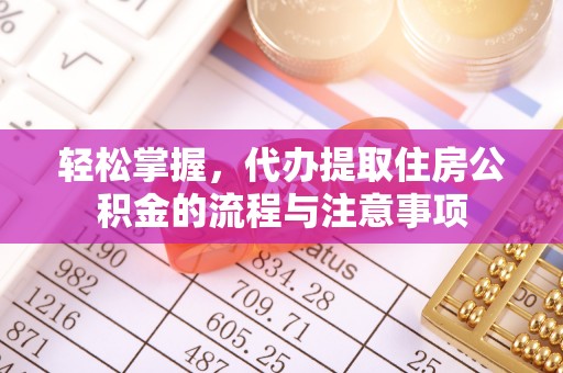 江永轻松掌握，代办提取住房公积金的流程与注意事项