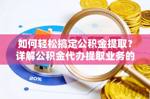 江永如何轻松搞定公积金提取？详解公积金代办提取业务的便捷之道