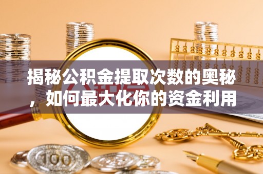 江永揭秘公积金提取次数的奥秘，如何最大化你的资金利用？