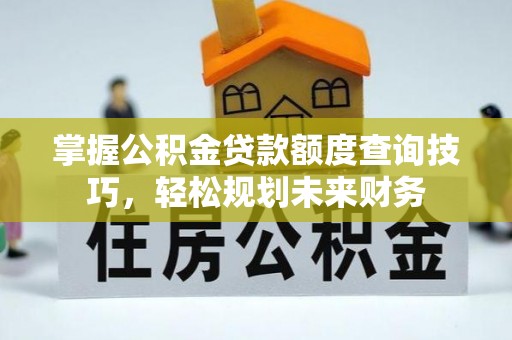 江永掌握公积金贷款额度查询技巧，轻松规划未来财务