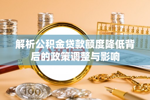 江永解析公积金贷款额度降低背后的政策调整与影响