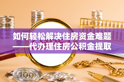 江永如何轻松解决住房资金难题——代办理住房公积金提取服务详解