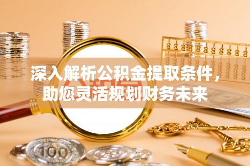 江永深入解析公积金提取条件，助您灵活规划财务未来