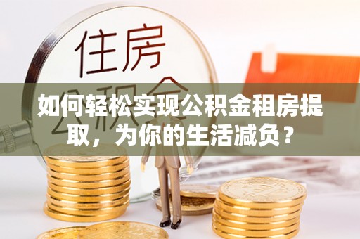 江永如何轻松实现公积金租房提取，为你的生活减负？