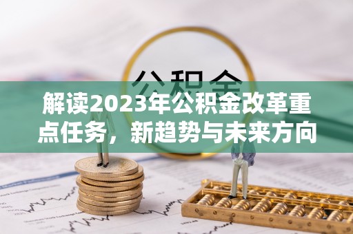 江永解读2023年公积金改革重点任务，新趋势与未来方向