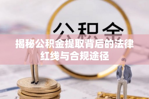 江永揭秘公积金提取背后的法律红线与合规途径