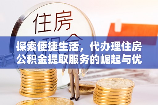 江永探索便捷生活，代办理住房公积金提取服务的崛起与优势