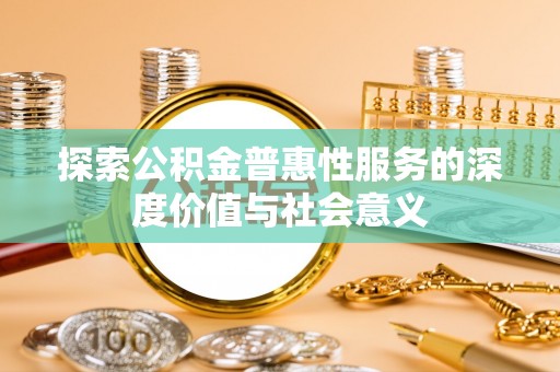 江永探索公积金普惠性服务的深度价值与社会意义