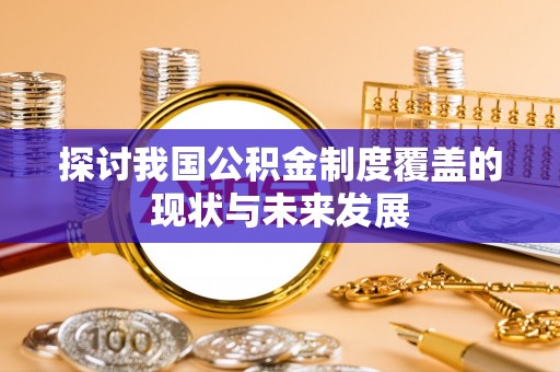 江永探讨我国公积金制度覆盖的现状与未来发展