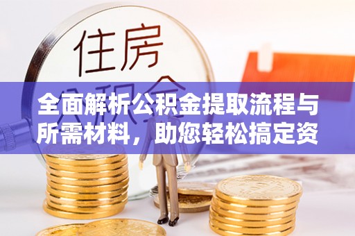 江永全面解析公积金提取流程与所需材料，助您轻松搞定资金提取