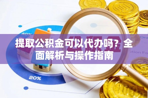 江永提取公积金可以代办吗？全面解析与操作指南