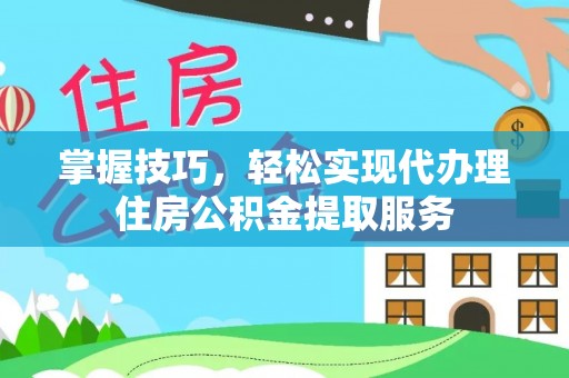 江永掌握技巧，轻松实现代办理住房公积金提取服务