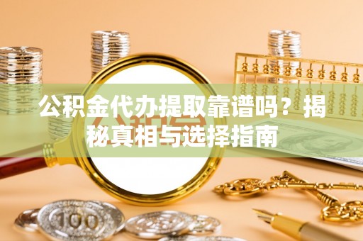 江永公积金代办提取靠谱吗？揭秘真相与选择指南