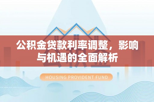 江永公积金贷款利率调整，影响与机遇的全面解析