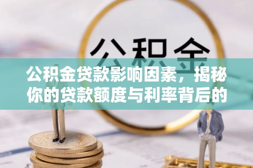 江永公积金贷款影响因素，揭秘你的贷款额度与利率背后的秘密