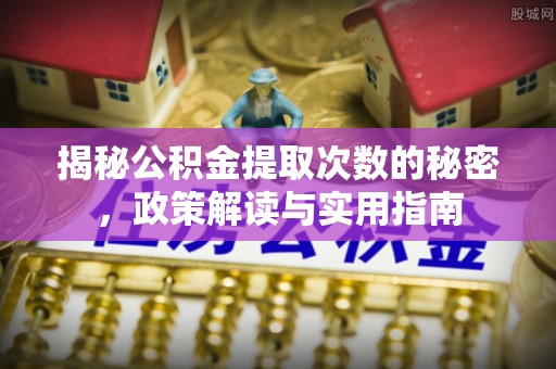 江永揭秘公积金提取次数的秘密，政策解读与实用指南
