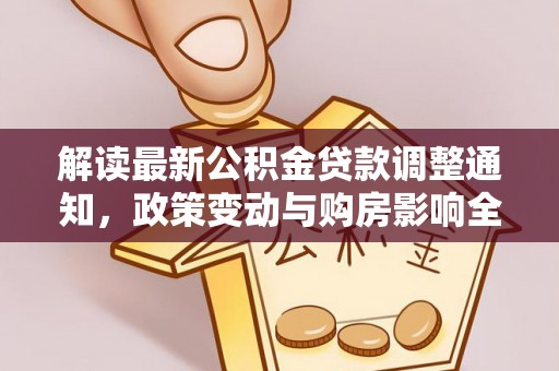 江永解读最新公积金贷款调整通知，政策变动与购房影响全解析