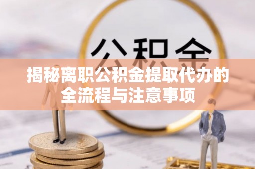 江永揭秘离职公积金提取代办的全流程与注意事项