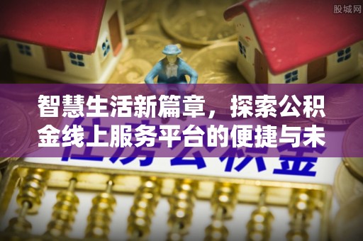 江永智慧生活新篇章，探索公积金线上服务平台的便捷与未来