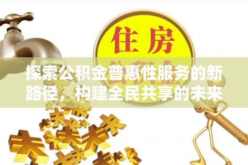 江永探索公积金普惠性服务的新路径，构建全民共享的未来